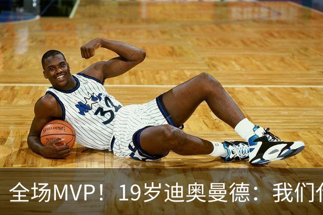 全场MVP！19岁迪奥曼德：我们代表3300万民众 会拼尽一切书写历史
